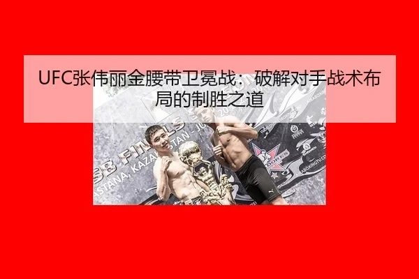 UFC张伟丽金腰带卫冕战：破解对手战术布局的制胜之道