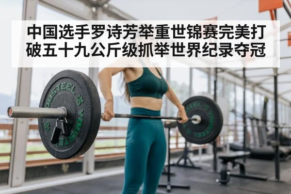 中国选手罗诗芳举重世锦赛完美打破五十九公斤级抓举世界纪录夺冠