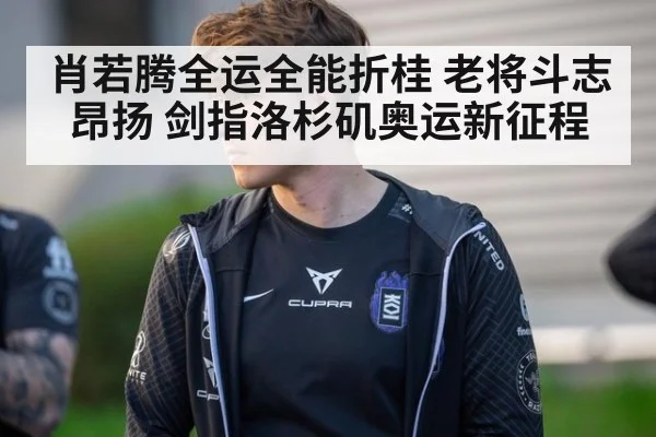 肖若腾全运全能折桂 老将斗志昂扬 剑指洛杉矶奥运新征程