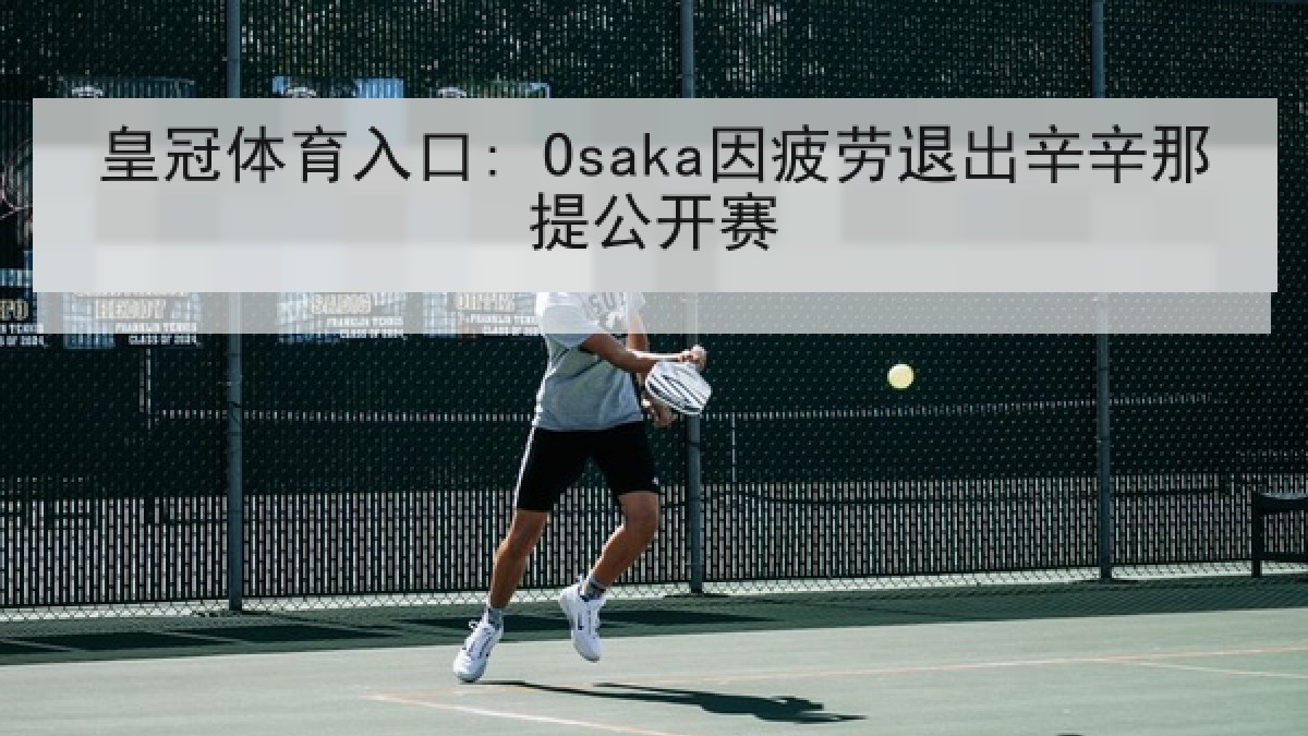 皇冠体育入口: Osaka因疲劳退出辛辛那提公开赛