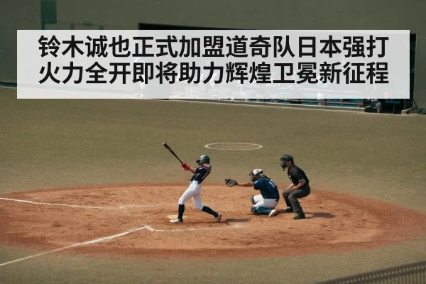铃木诚也正式加盟道奇队日本强打火力全开即将助力辉煌卫冕新征程