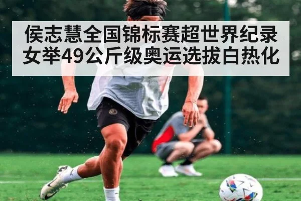 侯志慧全国锦标赛超世界纪录 女举49公斤级奥运选拔白热化